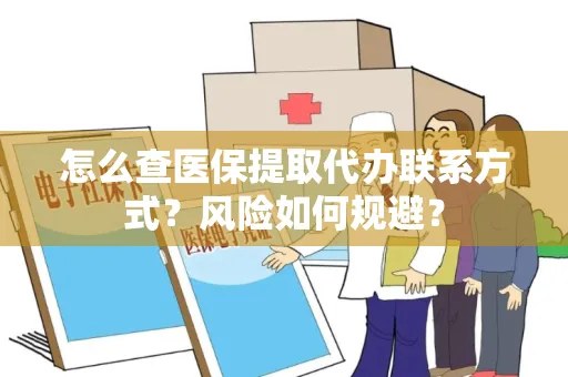 怎么查医保提取代办联系方式？风险如何规避？